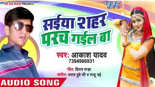 सईया सहर परच गइल  Saiya Sahar Parach Gail Ba  Akash Yadav  Bhojpuri Hit Song 2018 [upl. by Damha]