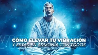 Cómo elevar tu vibración y estar en armonía con todos [upl. by Hsihsa]