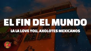 La La Love You Axolotes Mexicanos  El Fin Del Mundo LetraLyrics [upl. by Anerahs402]