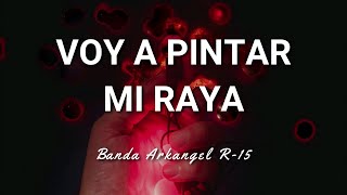 Voy A Pintar Mi Raya  Banda Arkangel R15 LETRA [upl. by Ilowell]