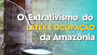 O extrativismo do Látex e a ocupação da Amazônia [upl. by Vahe]