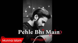 Pehle Bhi Main  Unplugged  Munna Islam  Cover [upl. by Rhynd]