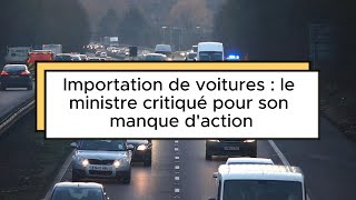 Importation de voitures  le ministre critiqué pour son manque daction [upl. by Odlareg]