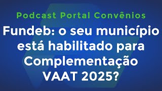 Fundeb o seu município está habilitado para Complementação VAAT 2025 e mais  Podcast [upl. by Ackerley]