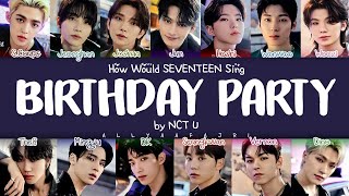 How Would SEVENTEEN Sing BIRTHDAY PARTY by NCT U HANROMENG LYRICS [upl. by Ev101]