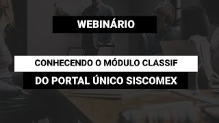 Webinário Conhecendo o Módulo Classif do Portal Único Siscomex [upl. by Gannes]