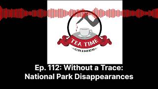 Tea Time Crimes  Episode 112 Without a Trace National Park Disappearances [upl. by Adnaerb6]