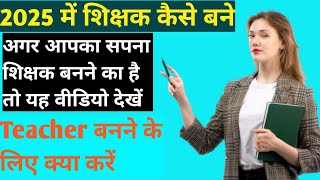 2025 में शिक्षक कैसे बनेhow to become teacher teacher kaise baneशिक्षक कैसे बने [upl. by Anivel]