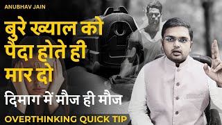 बुरे ख्याल को पैदा होते ही गोली मार दो दिमाग में मौज ही मौज QUICK TIP FOR OVERTHINKINGANUBHAV JAIN [upl. by Krever]