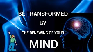 BE TRANSFORMED BY THE RENEWING OF YOUR MIND [upl. by Arianie933]