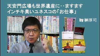 天安門広場も世界遺産に‥ますますインチキ臭いユネスコの「お仕事」 by榊淳司 [upl. by Caplan]