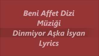 Beni Affet Dizi Müziği  Dinmiyor Aşka Isyan Lyrics Sarki Sözü [upl. by Nareht]