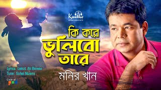 Monir Khan  Ki Kore Vulibo Tare  কি করে ভুলিব তারে  New Bangla Song [upl. by Shawn]