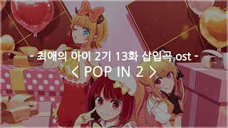 한글자막 최애의 아이 2기 13화 삽입곡 ost Full  POP IN 2  B코마치 [upl. by Ahsyekat]