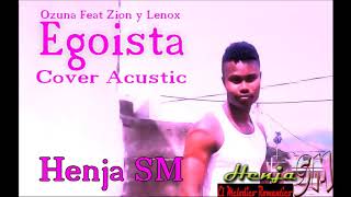 Egoista  Ozuna Feat Zion y Lennox  Cover Acustic  By Henja SM quotEl Melodico Romanticoquot [upl. by Uah]