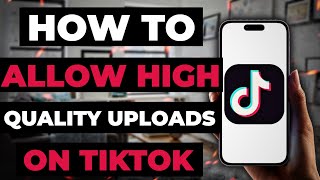 How To Allow High Quality Uploads On TikTok [upl. by Annaicul]