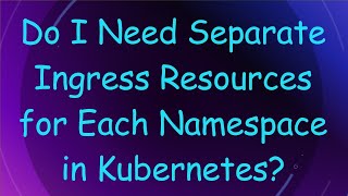 Do I Need Separate Ingress Resources for Each Namespace in Kubernetes [upl. by Genisia]