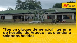 “Fue un ataque demencial” gerente de hospital de Arauca tras atender a soldados heridos [upl. by Norvol]