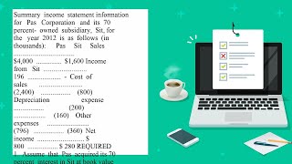 Summary income statement information for Pas Corporation and its 70 percent owned subsidiary Sit [upl. by Etteraj371]