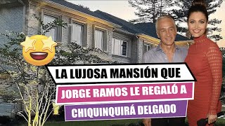 ⭕️La lujosa mansión🏠 que JORGE RAMOS🤑 le regaló a CHIQUINQUIRÁ DELGADO🤑 [upl. by Anidnamra]