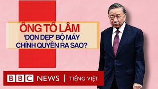 ÔNG TÔ LÂM ‘DỌN DẸP’ BỘ MÁY CHÍNH QUYỀN RA SAO [upl. by Ybab]