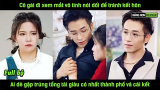 Cô gái đi xem mắt vô tình nói dối để tránh kết hôn ai dè gặp trúng tổng tài giàu có nhất thành phố [upl. by Ecal66]