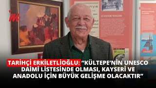 Erkiletlioğlu ‘’Kültepe’nin UNESCO listesinde olması Anadolu için büyük bir gelişme olacaktır” [upl. by Tap514]