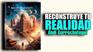 📚 RECONSTRUYE TU REALIDAD como CREAR UNA NUEVA VIDA por ABDI GORROCHOTEGUI AUDIOLIBRO [upl. by Sieber]