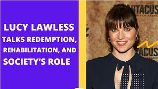 Lucy Lawless Talks Redemption Rehabilitation and Society’s Role [upl. by Enened523]