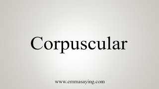 How To Say Corpuscular [upl. by Nnaael]