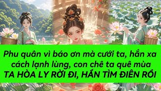 PHU QUÂN VÌ BÁO ƠN MÀ CƯỚI TA HẮN XA CÁCH LẠNH LÙNG CON CHÊ TA QUÊ MÙA TA HÒA LY RỜI ĐI HẮN TÌM [upl. by Htebazie]