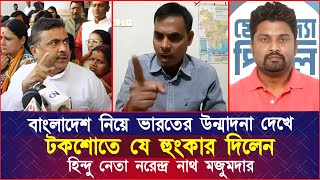 বাংলাদেশ নিয়ে ভারতের উন্মাদনা দেখে টকশোতে যে হুংকার দিলেন হিন্দু নেতা নরেন্দ্র নাথ মজুমদার [upl. by Bevin]