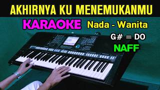 NAFF  AKHIRNYA KU MENEMUKANMU  KARAOKE Nada Wanita [upl. by Elle288]