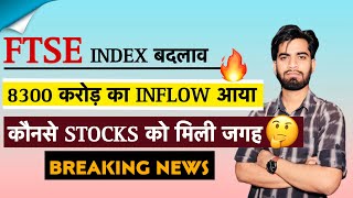 FTSE Index बदलाव 🔥 8300 करोड़ का Inflow आयेगा 💥 कौनसे Stocks को मिली जगह 🤔 Breaking News [upl. by Dnalkrik680]