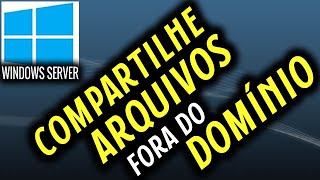 Como compartilhar arquivos fora do domínio no Windows Server [upl. by Boigie46]