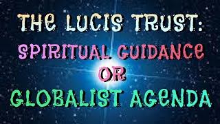 THE LUCIS TRUST SPIRITUAL GUIDANCE OR GLOBALIST AGENDA [upl. by Ahsemac728]