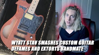 WYATT STAV SMASHES CUSTOM GUITAR DEFAMES AND EXTORTS BANDMATE [upl. by Aicilla]