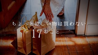 ちょっと欲しい物は買わない１７のこと [upl. by Bohlen]