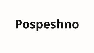 How to pronounce Pospeshno  Поспешно Hastily in Russian [upl. by Hartzke]