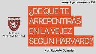 ¿De que te arrepentirás en la vejez según harvard  Por el Antropólogo Roberto Guarnnieri [upl. by Dennet964]