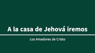 Amadores de Cristo  A la casa de Jehova iremos [upl. by Nylirad]