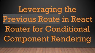 Leveraging the Previous Route in React Router for Conditional Component Rendering [upl. by Dibbell]