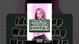 Idol KPop Wanita Yang Memakai Wig ‼️kpop infokpop shorts [upl. by Ayekal]