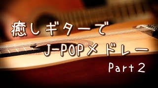 ギターの音色でJPOP リクエストで作るメドレーLive Part2【癒しBGM】 [upl. by Alyn]