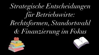 Strategische Entscheidungen für Betriebswirte Rechtsformen Standortwahl amp Finanzierung im Fokus [upl. by Atteroc725]