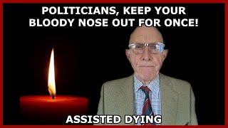 Assisted Dying  Politicians Keep Your Noses Out For Once [upl. by Adrial449]