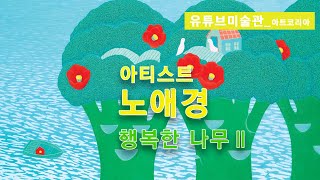 아티스트 노애경의 행복한 나무 Ⅱ 아트코리아 유튜브미술관tv [upl. by Leanora]