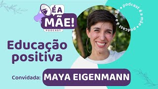 Educação positiva com Maya Eigenmann  Podcast É A Mãe 55 [upl. by Nahte]