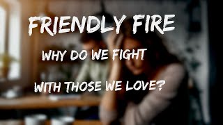 Friendly Fire  Why do we fight with those we love [upl. by Mashe]