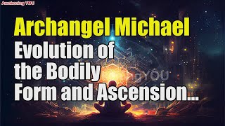 Archangel Michael  Evolution of the Bodily Form and Ascension in Consciousness  Awakening YOU [upl. by Klara]